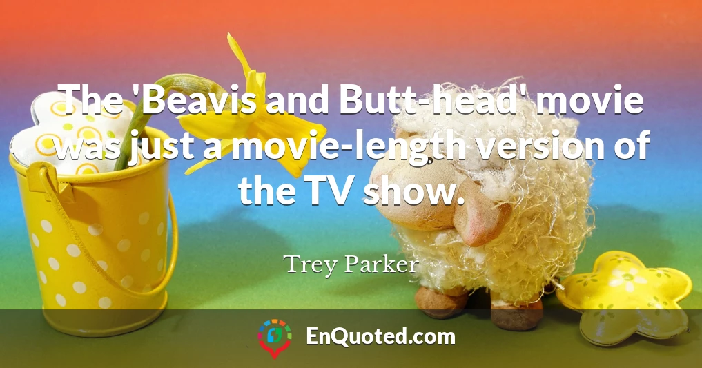 The 'Beavis and Butt-head' movie was just a movie-length version of the TV show.