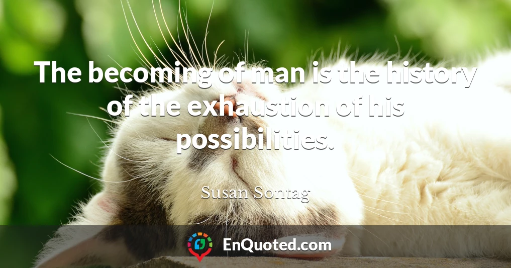 The becoming of man is the history of the exhaustion of his possibilities.