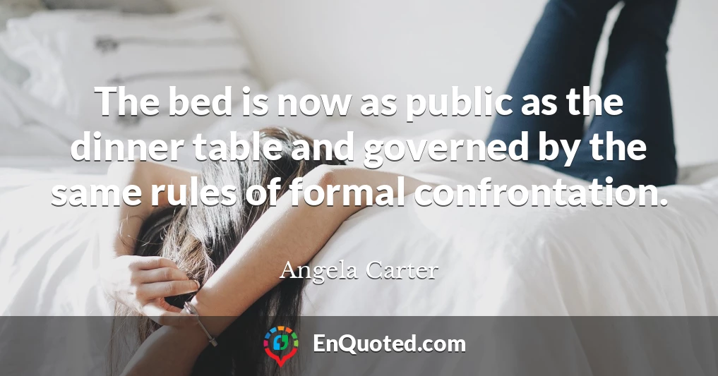 The bed is now as public as the dinner table and governed by the same rules of formal confrontation.
