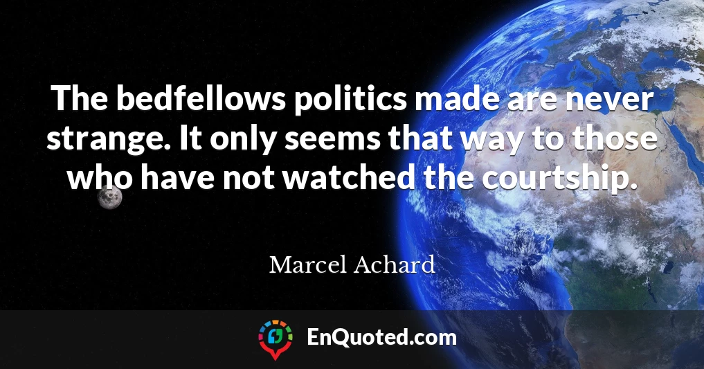 The bedfellows politics made are never strange. It only seems that way to those who have not watched the courtship.