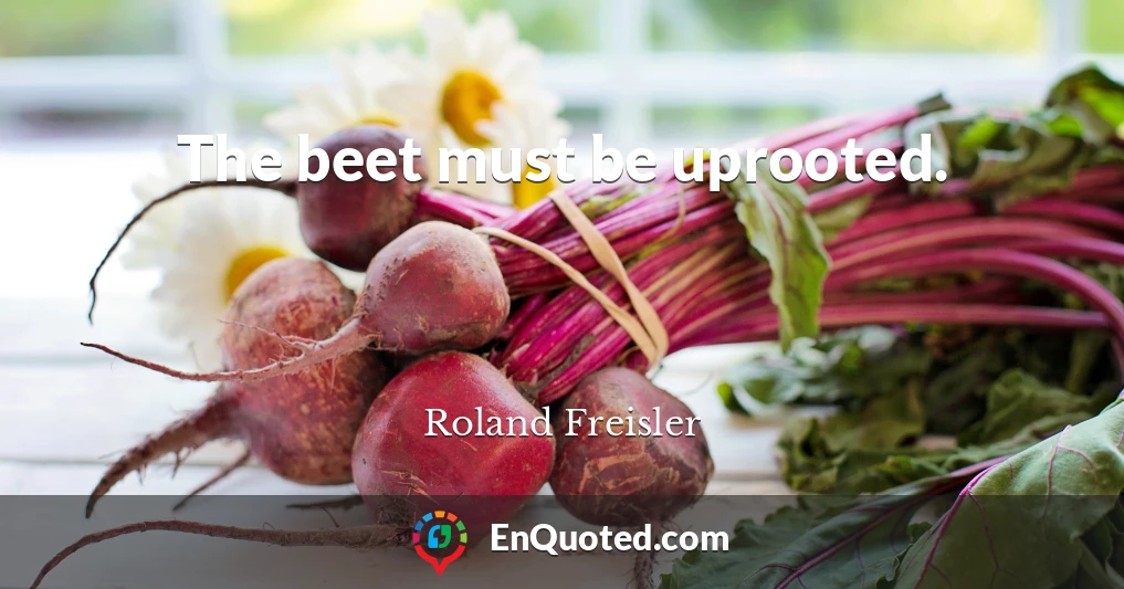 The beet must be uprooted.
