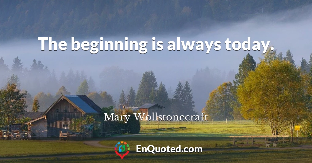 The beginning is always today.