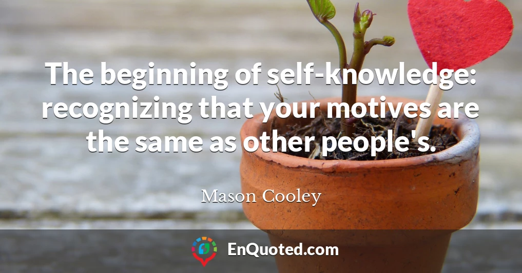 The beginning of self-knowledge: recognizing that your motives are the same as other people's.