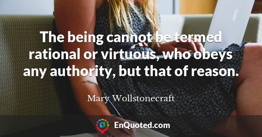 The being cannot be termed rational or virtuous, who obeys any authority, but that of reason.