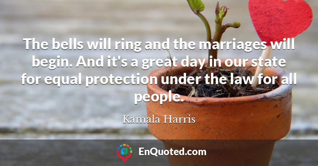 The bells will ring and the marriages will begin. And it's a great day in our state for equal protection under the law for all people.