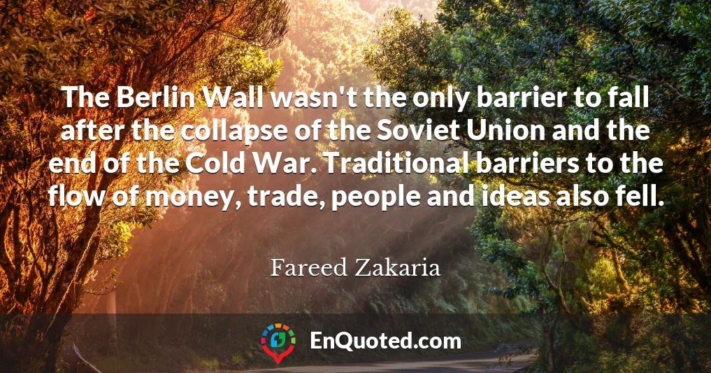 The Berlin Wall wasn't the only barrier to fall after the collapse of the Soviet Union and the end of the Cold War. Traditional barriers to the flow of money, trade, people and ideas also fell.