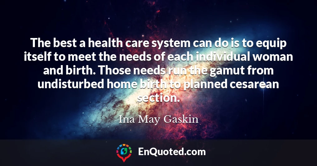 The best a health care system can do is to equip itself to meet the needs of each individual woman and birth. Those needs run the gamut from undisturbed home birth to planned cesarean section.