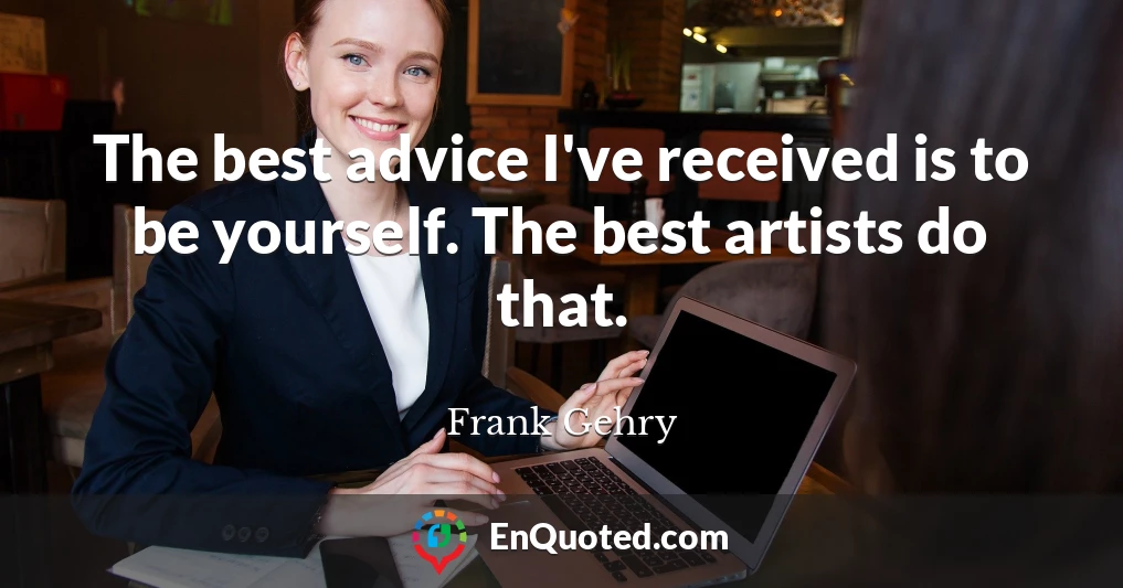 The best advice I've received is to be yourself. The best artists do that.