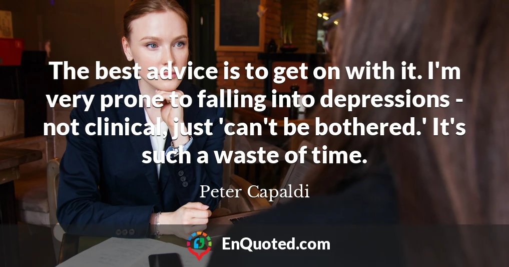 The best advice is to get on with it. I'm very prone to falling into depressions - not clinical, just 'can't be bothered.' It's such a waste of time.