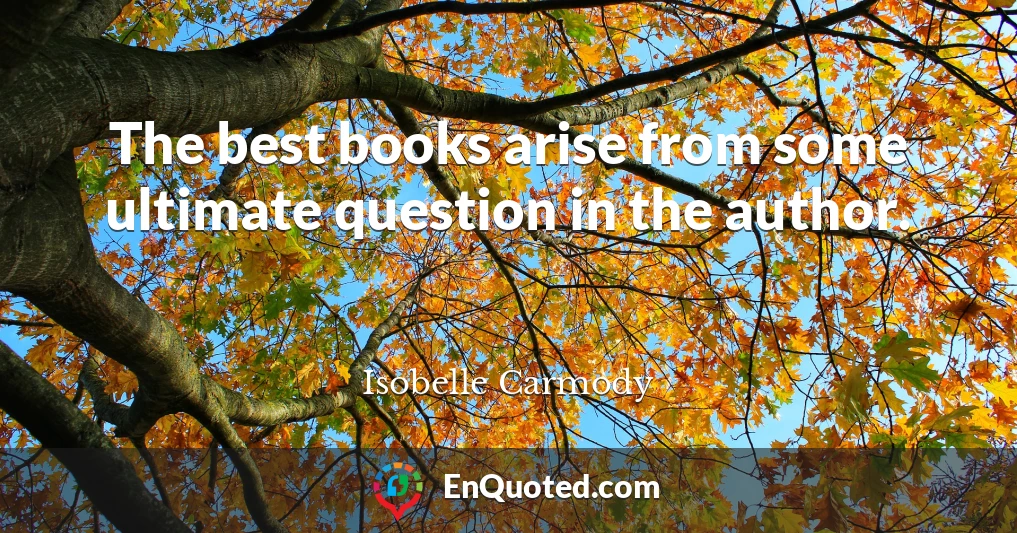 The best books arise from some ultimate question in the author.