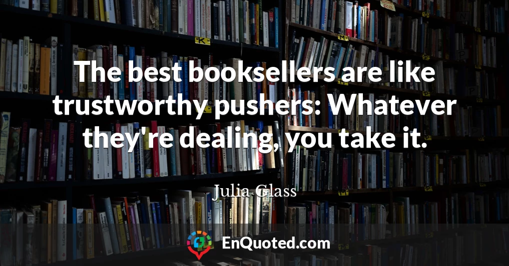 The best booksellers are like trustworthy pushers: Whatever they're dealing, you take it.