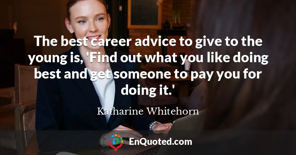 The best career advice to give to the young is, 'Find out what you like doing best and get someone to pay you for doing it.'