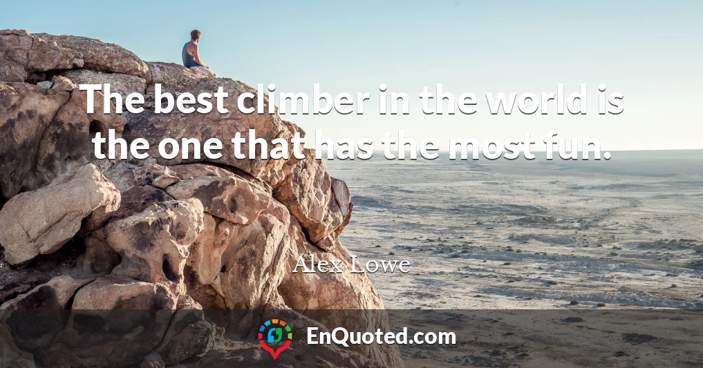The best climber in the world is the one that has the most fun.