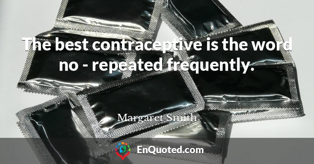 The best contraceptive is the word no - repeated frequently.