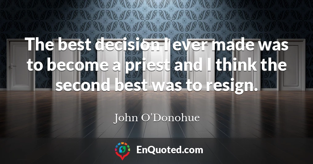 The best decision I ever made was to become a priest and I think the second best was to resign.