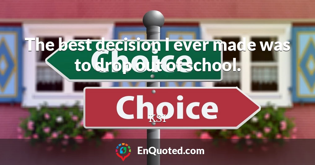 The best decision I ever made was to drop out of school.