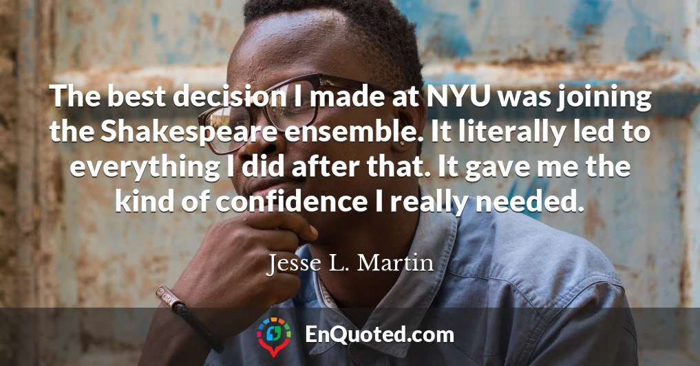The best decision I made at NYU was joining the Shakespeare ensemble. It literally led to everything I did after that. It gave me the kind of confidence I really needed.