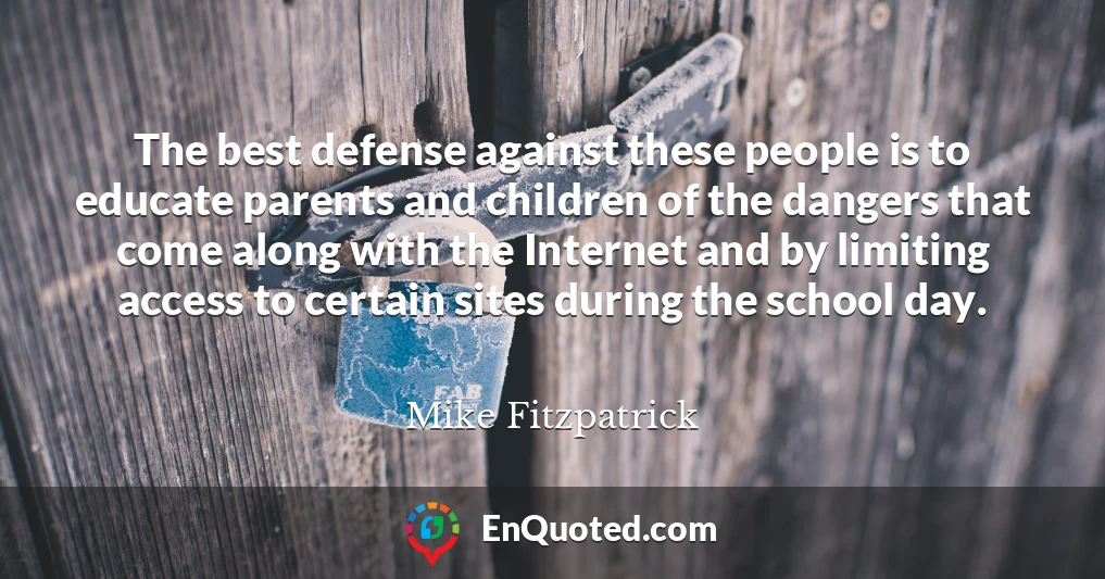 The best defense against these people is to educate parents and children of the dangers that come along with the Internet and by limiting access to certain sites during the school day.