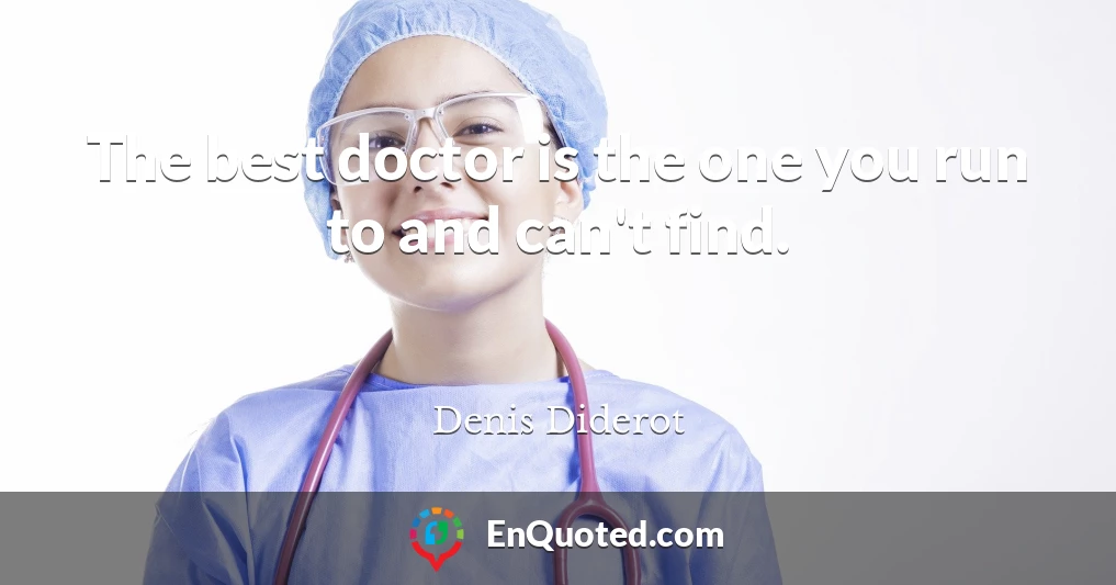 The best doctor is the one you run to and can't find.