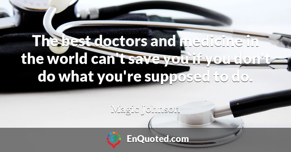 The best doctors and medicine in the world can't save you if you don't do what you're supposed to do.
