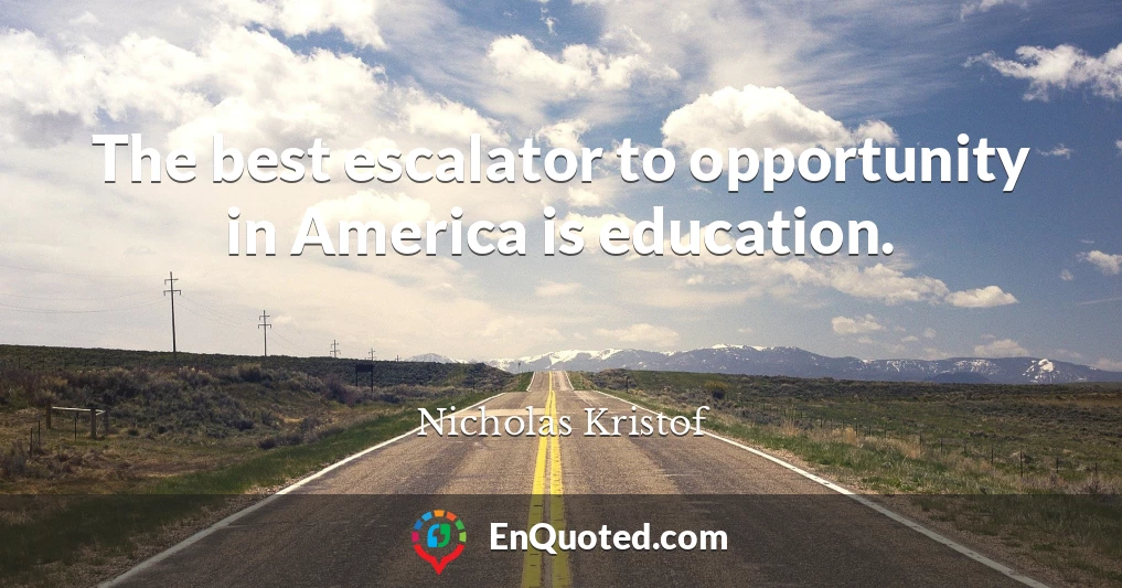 The best escalator to opportunity in America is education.