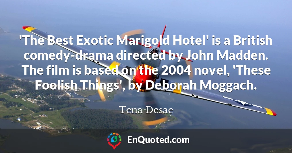'The Best Exotic Marigold Hotel' is a British comedy-drama directed by John Madden. The film is based on the 2004 novel, 'These Foolish Things', by Deborah Moggach.