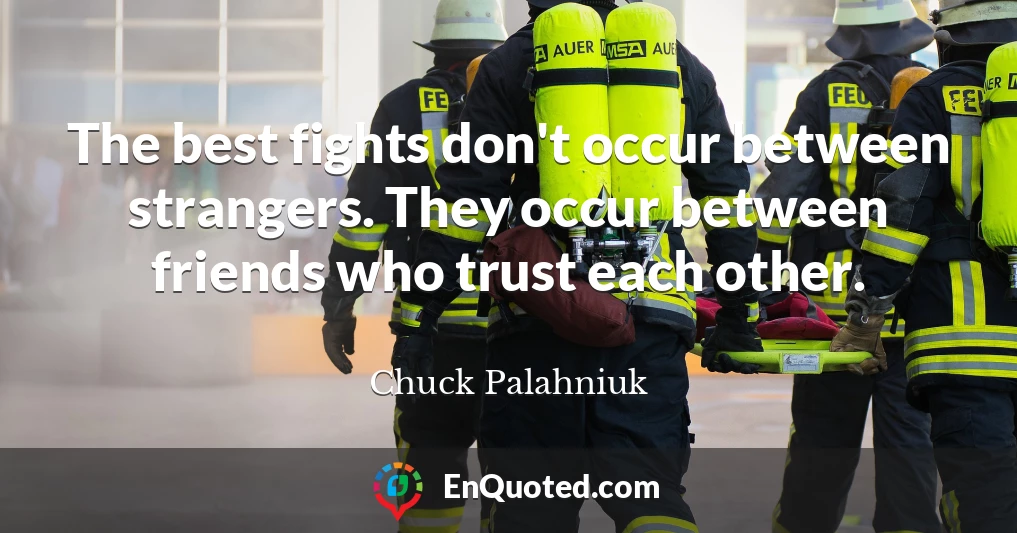 The best fights don't occur between strangers. They occur between friends who trust each other.