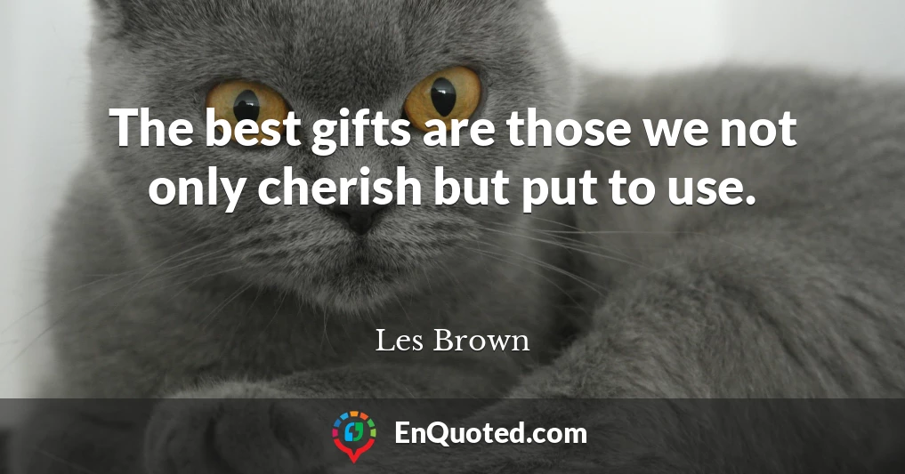 The best gifts are those we not only cherish but put to use.