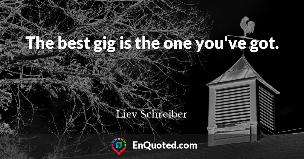 The best gig is the one you've got.