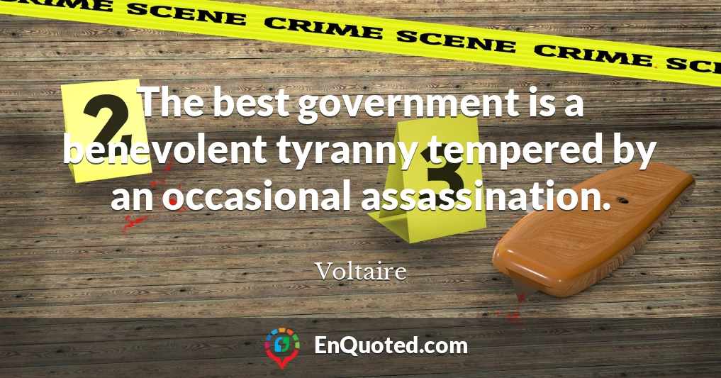 The best government is a benevolent tyranny tempered by an occasional assassination.