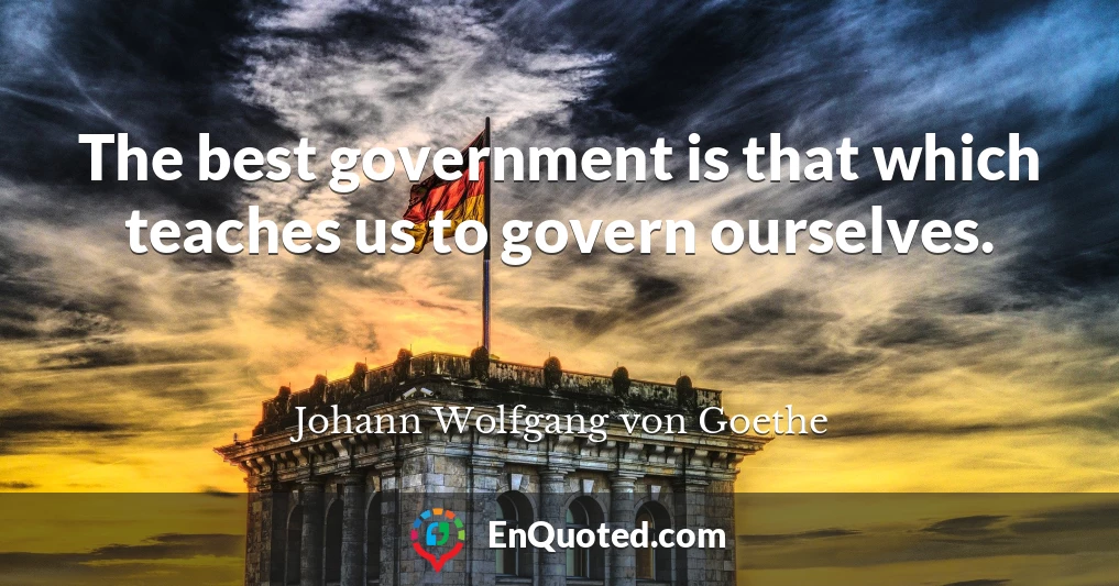 The best government is that which teaches us to govern ourselves.
