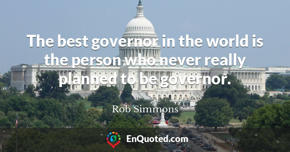 The best governor in the world is the person who never really planned to be governor.