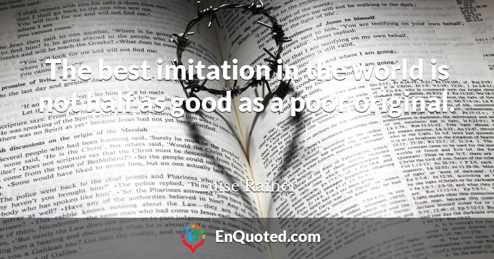 The best imitation in the world is not half as good as a poor original.