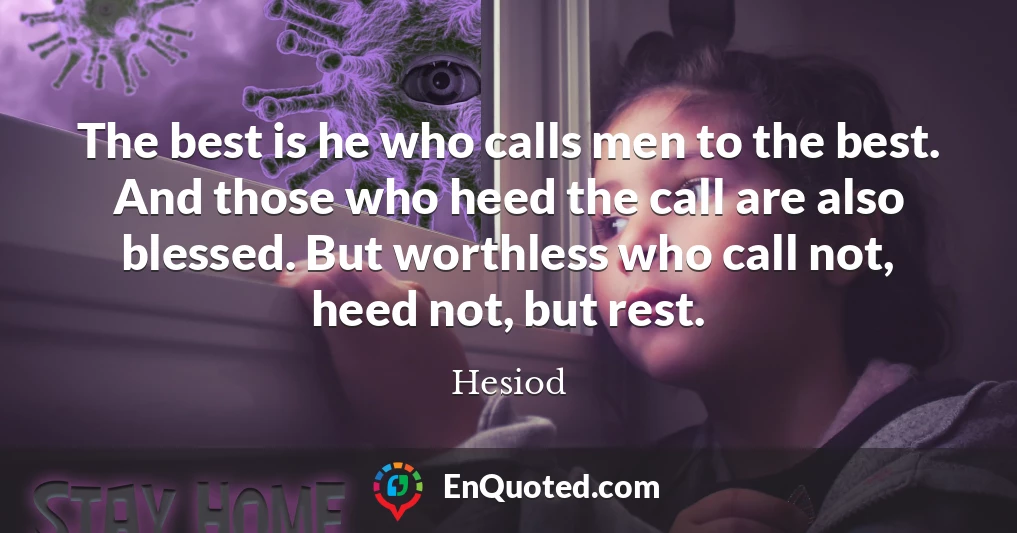 The best is he who calls men to the best. And those who heed the call are also blessed. But worthless who call not, heed not, but rest.