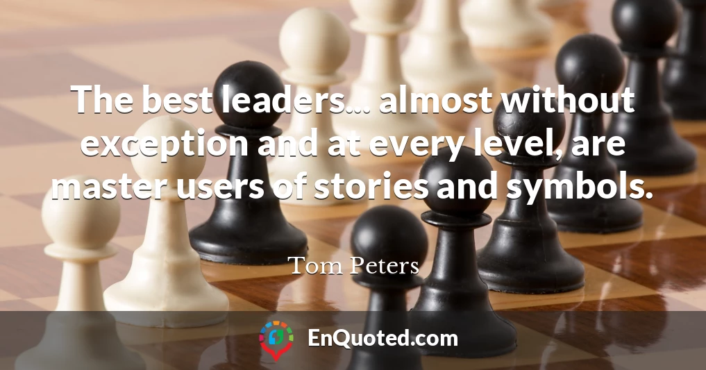 The best leaders... almost without exception and at every level, are master users of stories and symbols.