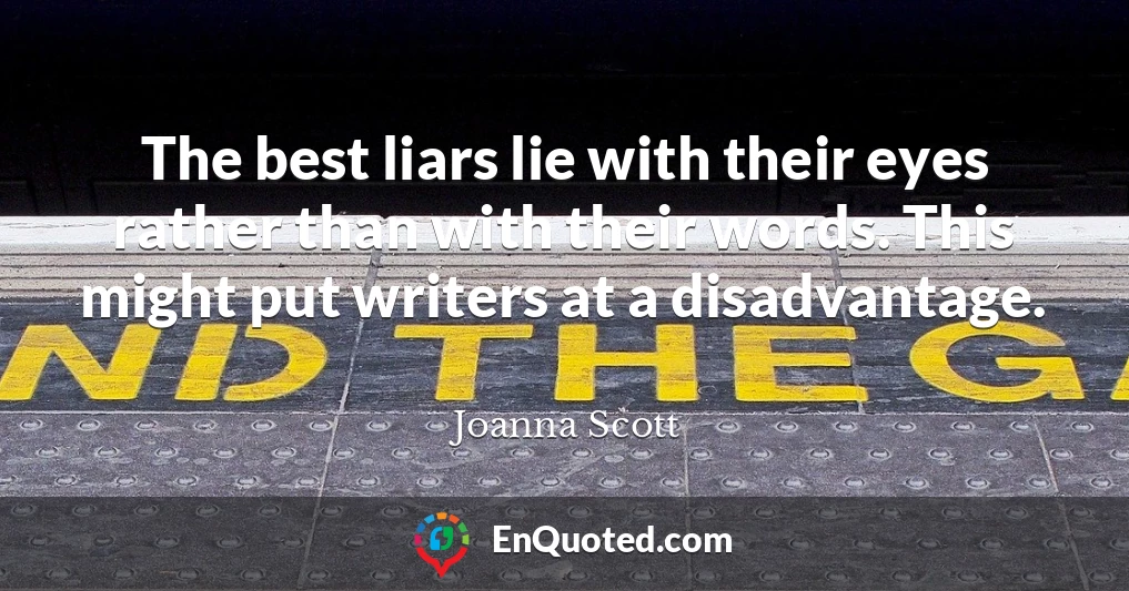The best liars lie with their eyes rather than with their words. This might put writers at a disadvantage.