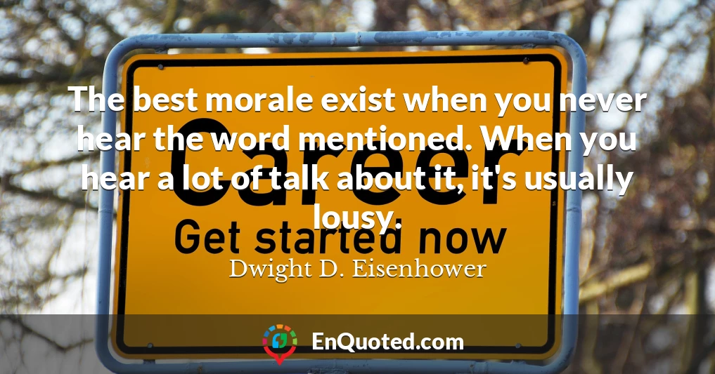The best morale exist when you never hear the word mentioned. When you hear a lot of talk about it, it's usually lousy.
