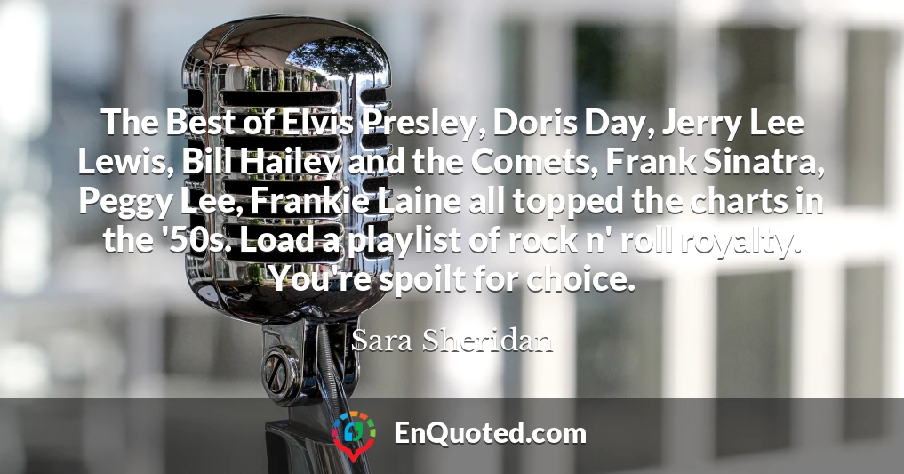 The Best of Elvis Presley, Doris Day, Jerry Lee Lewis, Bill Hailey and the Comets, Frank Sinatra, Peggy Lee, Frankie Laine all topped the charts in the '50s. Load a playlist of rock n' roll royalty. You're spoilt for choice.