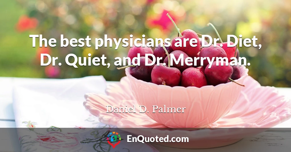 The best physicians are Dr. Diet, Dr. Quiet, and Dr. Merryman.