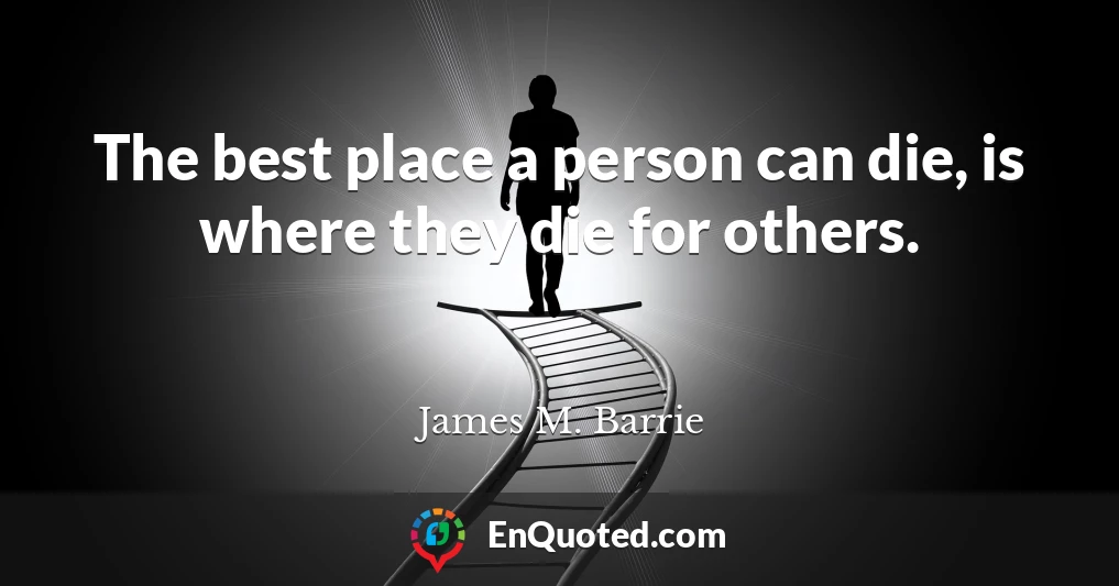 The best place a person can die, is where they die for others.
