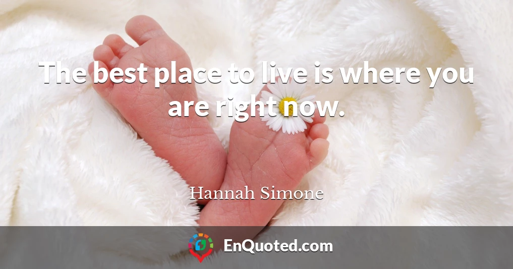 The best place to live is where you are right now.