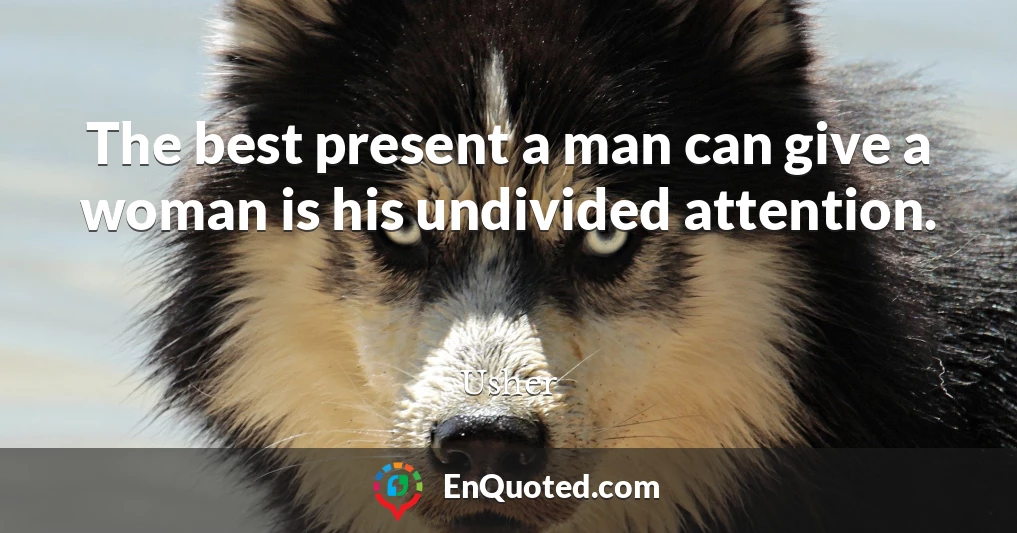 The best present a man can give a woman is his undivided attention.