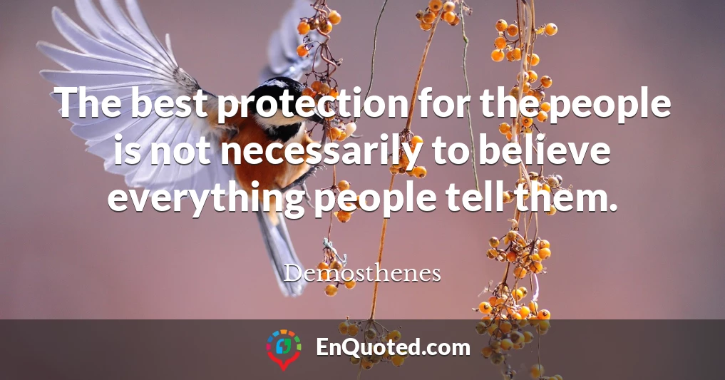 The best protection for the people is not necessarily to believe everything people tell them.