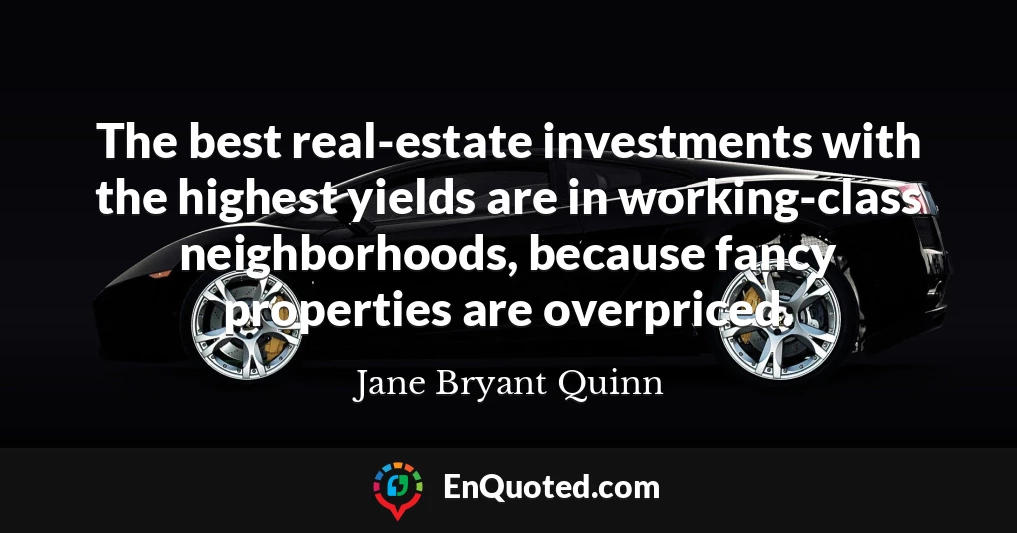 The best real-estate investments with the highest yields are in working-class neighborhoods, because fancy properties are overpriced.
