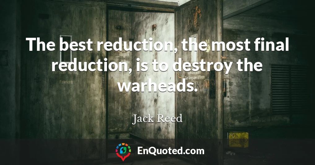 The best reduction, the most final reduction, is to destroy the warheads.