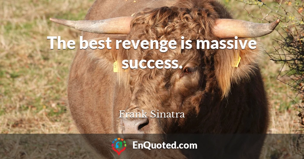 The best revenge is massive success.