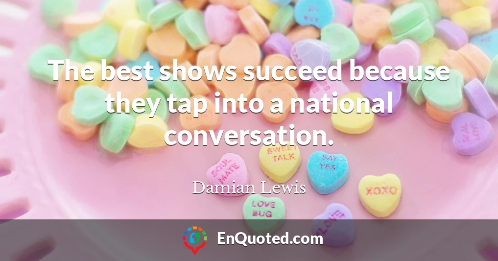The best shows succeed because they tap into a national conversation.