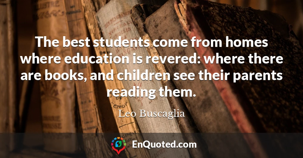 The best students come from homes where education is revered: where there are books, and children see their parents reading them.
