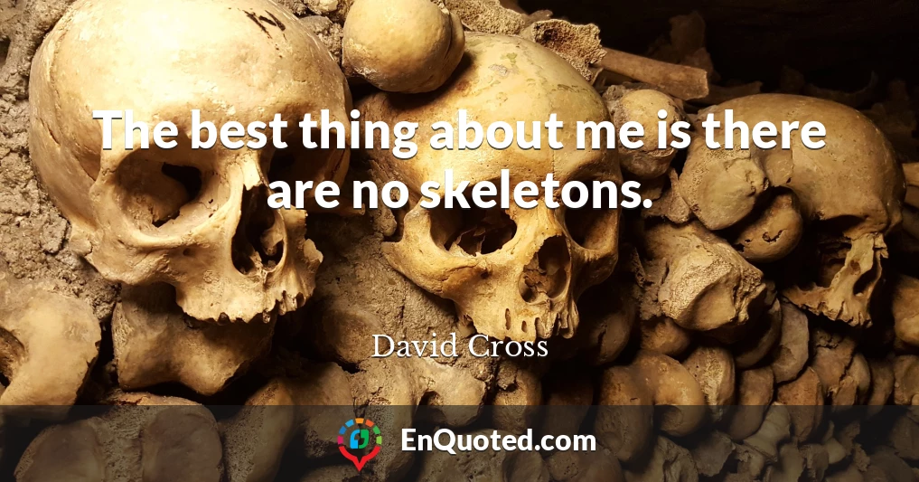The best thing about me is there are no skeletons.