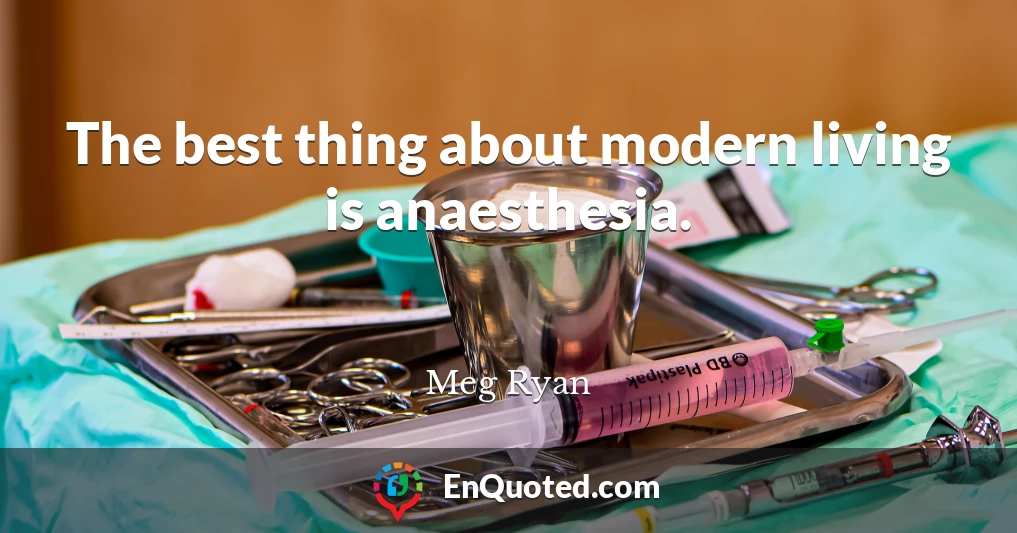 The best thing about modern living is anaesthesia.